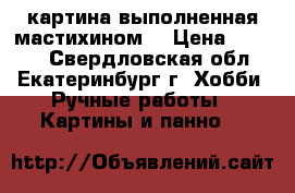 картина выполненная мастихином  › Цена ­ 1 000 - Свердловская обл., Екатеринбург г. Хобби. Ручные работы » Картины и панно   